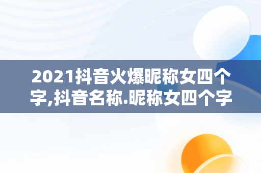 2021抖音火爆昵称女四个字,抖音名称.昵称女四个字