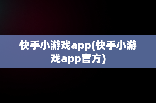快手小游戏app(快手小游戏app官方)
