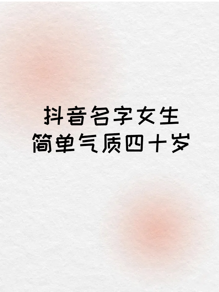 抖音名字女生简单气质50岁,好听的抖音名字昵称适合50岁的女