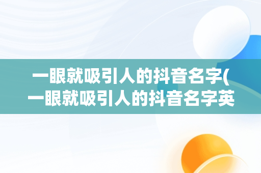 一眼就吸引人的抖音名字(一眼就吸引人的抖音名字英文)