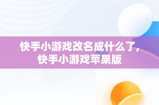 快手小游戏改名成什么了,快手小游戏苹果版