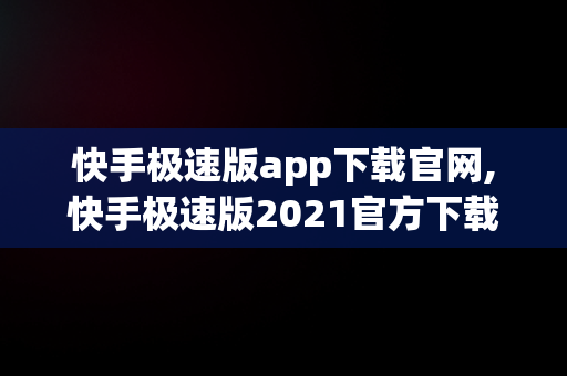 快手极速版app下载官网,快手极速版2021官方下载