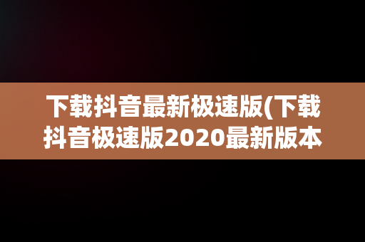 下载抖音最新极速版(下载抖音极速版2020最新版本)