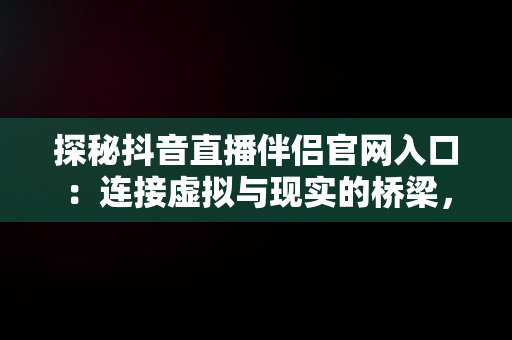 探秘抖音直播伴侣官网入口：连接虚拟与现实的桥梁，抖音官方直播伴侣怎么用 