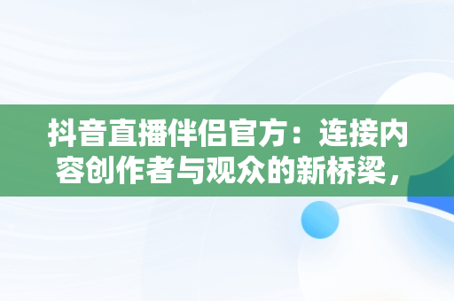 抖音直播伴侣官方：连接内容创作者与观众的新桥梁，抖音直播伴侣官方电脑配置 