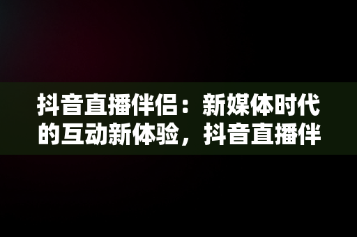 抖音直播伴侣：新媒体时代的互动新体验，抖音直播伴侣要求电脑配置 