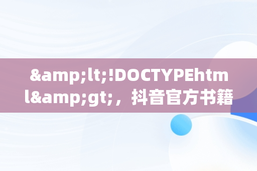 &lt;!DOCTYPEhtml&gt;，抖音官方书籍 
