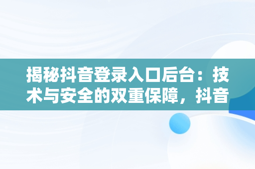 揭秘抖音登录入口后台：技术与安全的双重保障，抖音平台登录 
