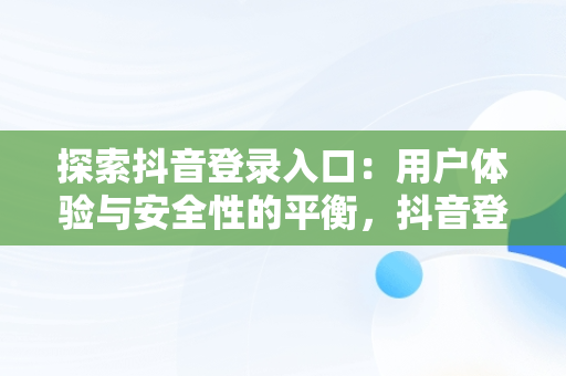 探索抖音登录入口：用户体验与安全性的平衡，抖音登录入口在哪里 