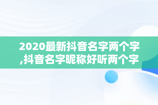 2020最新抖音名字两个字,抖音名字昵称好听两个字