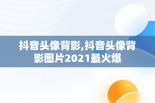 抖音头像背影,抖音头像背影图片2021最火爆