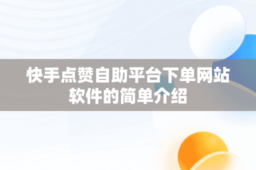 快手点赞自助平台下单网站软件的简单介绍