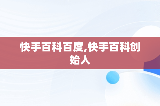 快手百科百度,快手百科创始人