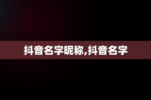抖音名字昵称,抖音名字