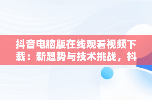 抖音电脑版在线观看视频下载：新趋势与技术挑战，抖音电脑版在线观看视频下载安装 