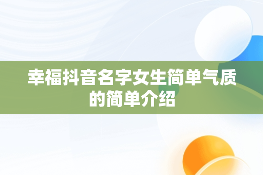 幸福抖音名字女生简单气质的简单介绍