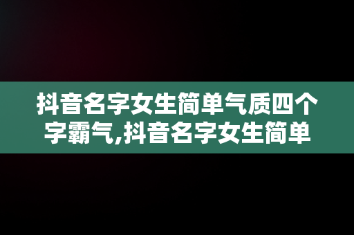 抖音名字女生简单气质四个字霸气,抖音名字女生简单气质四个字