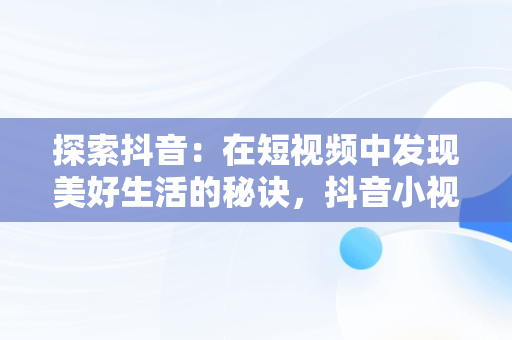 探索抖音：在短视频中发现美好生活的秘诀，抖音小视频观看美好生活怎么弄 