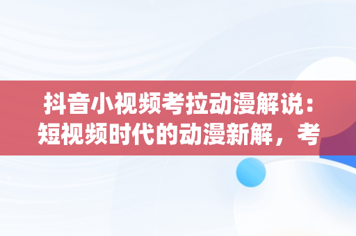 抖音小视频考拉动漫解说：短视频时代的动漫新解，考拉动漫解说bgm 