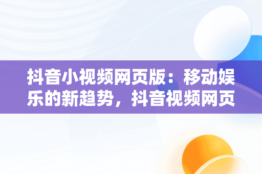 抖音小视频网页版：移动娱乐的新趋势，抖音视频网页版抓包Media怎么刷不出来 