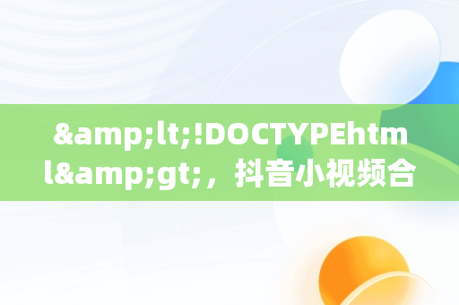 &lt;!DOCTYPEhtml&gt;，抖音小视频合集(2) 