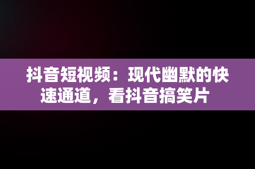 抖音短视频：现代幽默的快速通道，看抖音搞笑片 