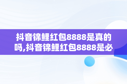 抖音锦鲤红包8888是真的吗,抖音锦鲤红包8888是必得的吗