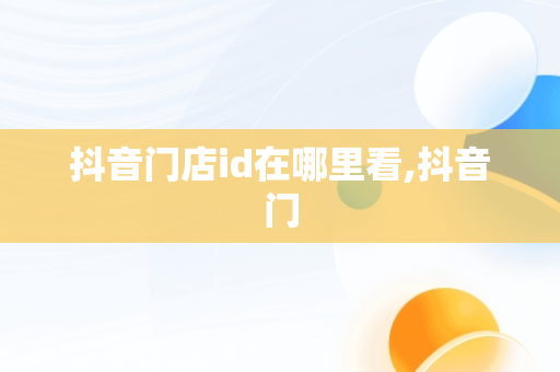抖音门店id在哪里看,抖音门