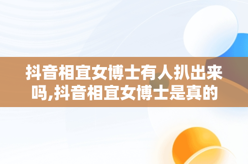 抖音相宜女博士有人扒出来吗,抖音相宜女博士是真的吗