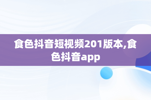 食色抖音短视频201版本,食色抖音app 食色抖音短视频201版本,食色抖音app