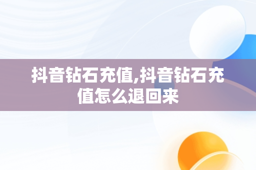 抖音钻石充值,抖音钻石充值怎么退回来