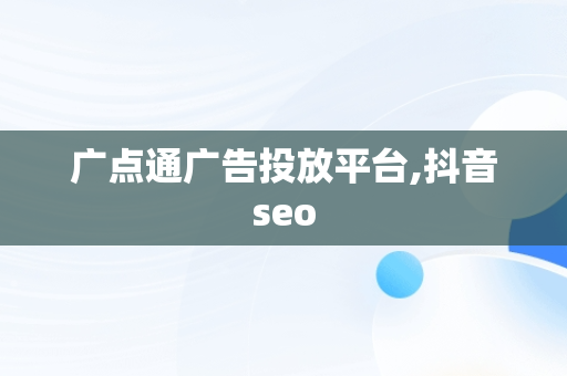 广点通广告投放平台,抖音seo 广点通广告投放平台,抖音seo
