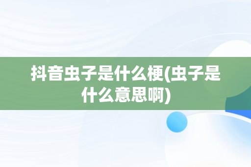 抖音虫子是什么梗(虫子是什么意思啊)