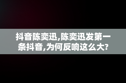 抖音陈奕迅,陈奕迅发第一条抖音,为何反响这么大? 抖音陈奕迅,陈奕迅发第一条抖音,为何反响这么大?