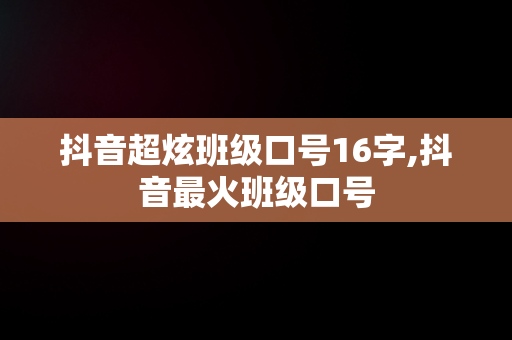 抖音超炫班级口号16字,抖音最火班级口号 抖音超炫班级口号16字,抖音最火班级口号