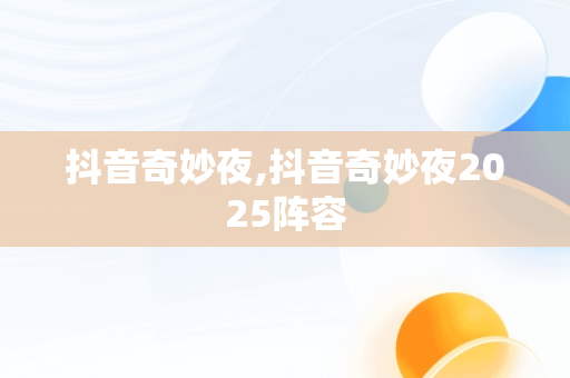 抖音奇妙夜,抖音奇妙夜2025阵容