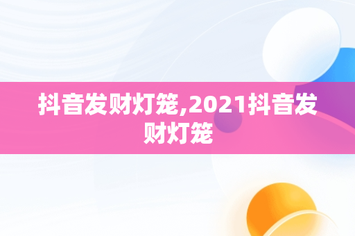 抖音发财灯笼,2021抖音发财灯笼 抖音发财灯笼,2021抖音发财灯笼