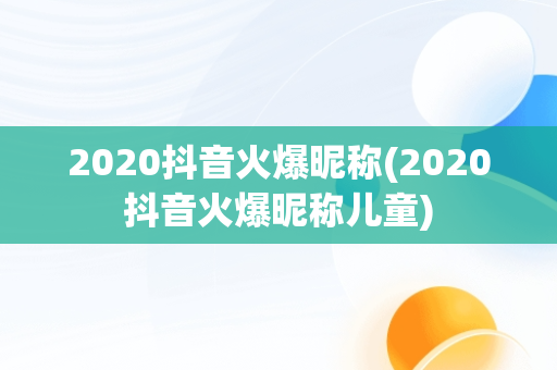 2020抖音火爆昵称(2020抖音火爆昵称儿童)