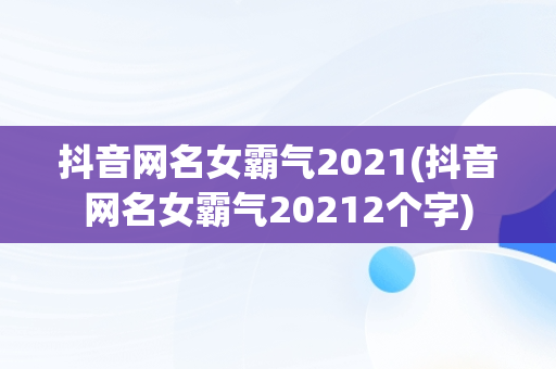 抖音网名女霸气2021(抖音网名女霸气20212个字)