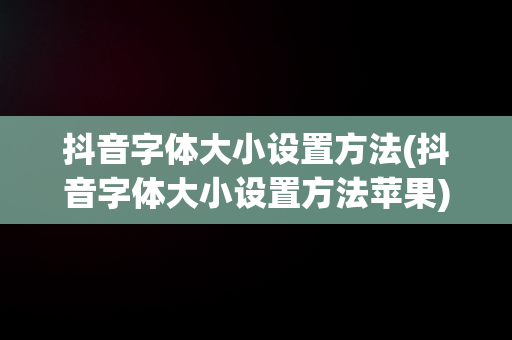 抖音字体大小设置方法(抖音字体大小设置方法苹果)