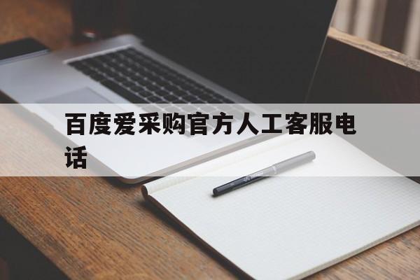 百度爱采购官方人工客服电话是多少,百度爱采购官方人工客服电话
