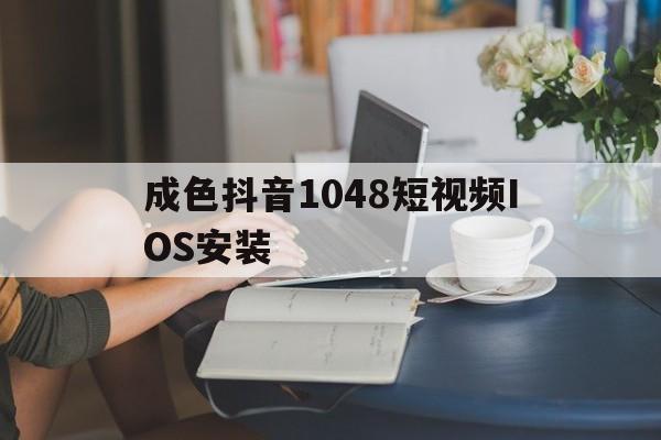 成色抖音1048短视频IOS安装(抖音国际版tiktok)