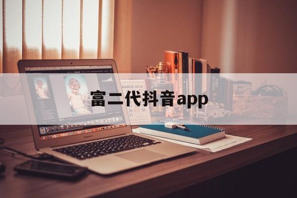富二代抖音app的简单介绍