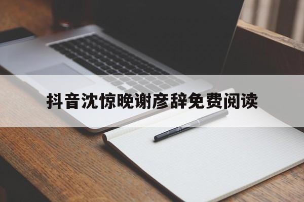 抖音沈惊晚谢彦辞免费阅读,沈惊晚谢彦辞重生继续阅读