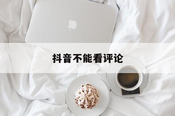 抖音不能看评论(抖音不能评论违反社区规定多久解除)