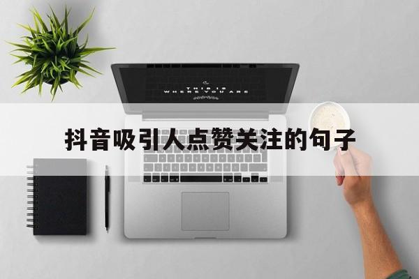 抖音吸引人点赞关注的句子(抖音吸引人点赞关注的句子搞笑)