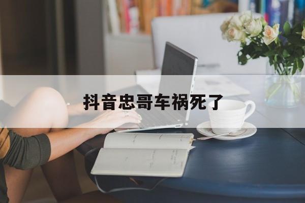 抖音忠哥车祸死了(抖音网红忠哥真实姓名)