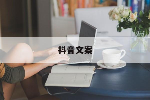 抖音文案(抖音文案简短)