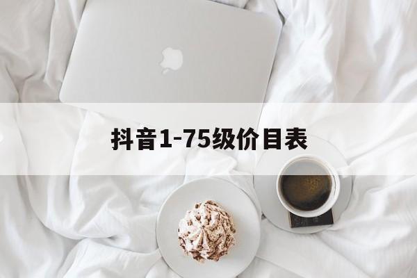 抖音1-75级价目表(抖音175级价目表2025)