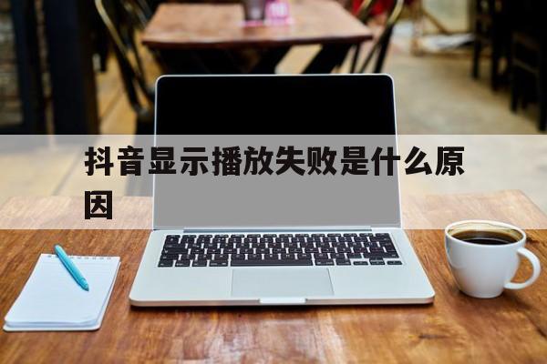 为什么抖音总是显示播放失败,抖音显示播放失败是什么原因